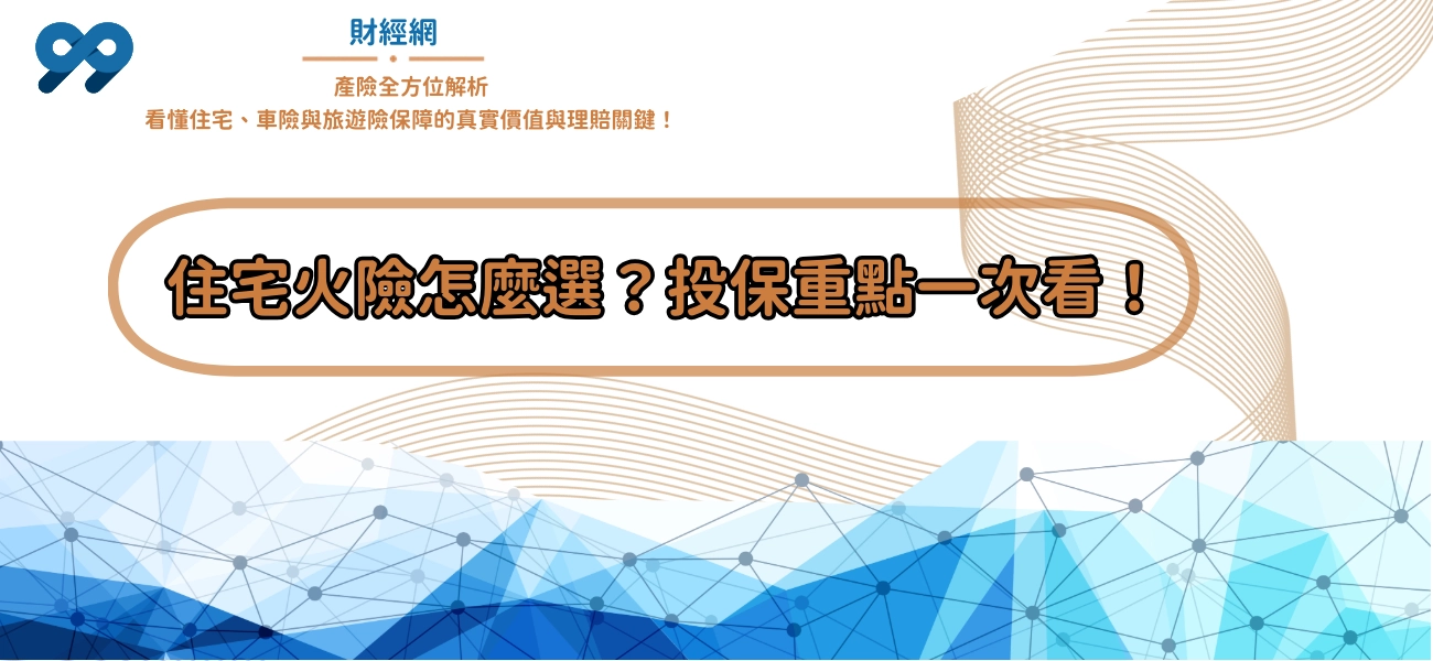 99財經網|住宅火險怎麼選？投保重點一次看！